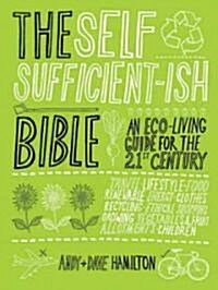 The Self Sufficient-ish Bible: An Eco-Living Guide for the 21st Century (Hardcover)