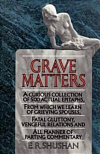 Grave Matters: A Curious Collection of 500 Actual Epitaphs, from Which We Learn of Grieving Spouses, Fatal Gluttony, Vengeful Relatio (Paperback)