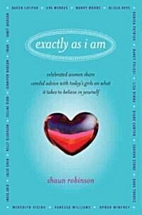 Exactly as I Am: Celebrated Women Share Candid Advice with Todays Girls on What It Takes to Believe in Yourself (Hardcover)