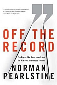 Off the Record: The Press, the Government, and the War Over Anonymous Sources (Paperback)