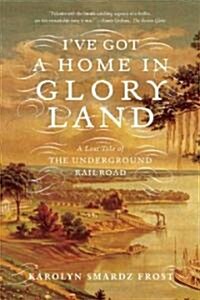 Ive Got a Home in Glory Land: A Lost Tale of the Underground Railroad (Paperback)