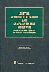 Lobbying, Government Relations, and Campaign Finance Worldwide: Navigating the Laws, Regulations and Practices of National Regimes (Hardcover)