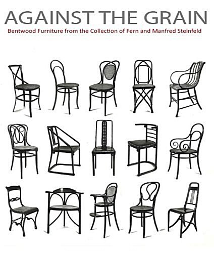 Against the Grain: Bentwood Furniture from the Collection of Fern and Manfred Steinfeld (Hardcover, First Edition)