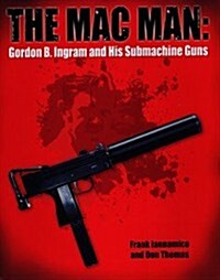The Mac Man: Gordon B. Ingram and His Submachine Guns (Hardcover)