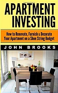 Apartment Investing: How to Renovate, Furnish & Decorate Your Apartment on a Shoe String Budget (Paperback)