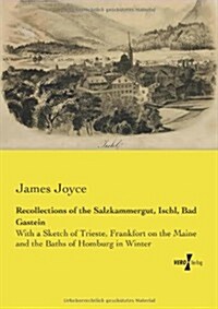 Recollections of the Salzkammergut, Ischl, Bad Gastein: With a Sketch of Trieste, Frankfort on the Maine and the Baths of Homburg in Winter (Paperback)