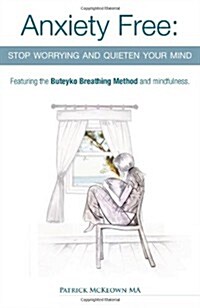 Anxiety Free: Stop Worrying and Quieten Your Mind - Featuring the Buteyko Breathing Method and Mindfulness (Paperback)
