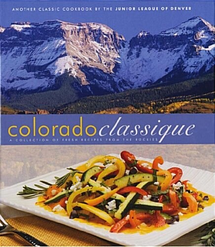 Colorado Classique: A Collection of Fresh Recipes from the Rockies (Hardcover)