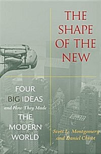 The Shape of the New: Four Big Ideas and How They Made the Modern World (Hardcover)