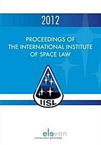 Proceedings of the International Institute of Space Law 2012: Volume 55 (Hardcover)