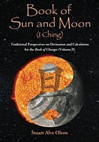 Book of Sun and Moon (I Ching): Traditional Perspectives on Divination and Calculation for the Book of Changes (Volume II) (Paperback)