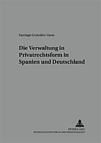 Die Verwaltung in Privatrechtsform in Spanien Und Deutschland (Paperback)