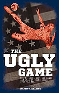 The Ugly Game : How Football Lost its Magic and What it Could Learn from the NFL (Paperback)