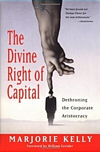 The Divine Right of Capital: Dethroning the Corporate Aristocracy (Hardcover, 1st)