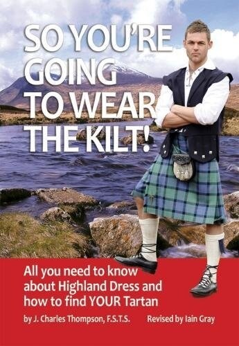 So Youre Going to Wear the Kilt! : All You Need to Know About Highland Dress and How to Find Your Tartan (Paperback, Revised ed)