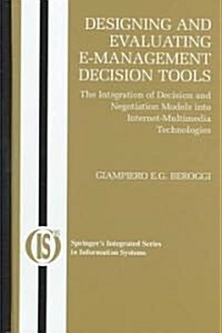 Designing and Evaluating E-Management Decision Tools: The Integration of Decision and Negotiation Models Into Internet-Multimedia Technologies (Hardcover, 2005)