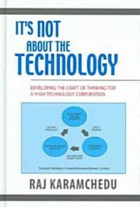 Its Not about the Technology: Developing the Craft of Thinking for a High Technology Corporation (Hardcover, 2005)