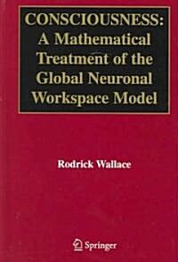 Consciousness: A Mathematical Treatment of the Global Neuronal Workspace Model (Hardcover, 2005)