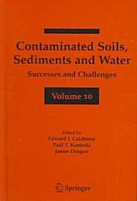 Contaminated Soils, Sediments and Water Volume 10: Successes and Challenges (Hardcover, 2006)