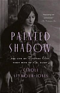 Painted Shadow: The Life of Vivienne Eliot, First Wife of T. S. Eliot (Paperback)