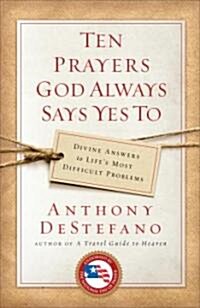 Ten Prayers God Always Says Yes to: Divine Answers to Lifes Most Difficult Problems (Paperback)
