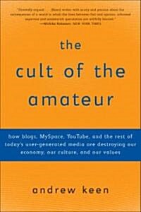 The Cult of the Amateur: How Blogs, Myspace, Youtube, and the Rest of Todays User-Generated Media Are Destroying Our Economy, Our Culture, and (Paperback)