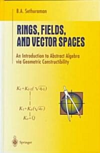 Rings, Fields, and Vector Spaces: An Introduction to Abstract Algebra Via Geometric Constructibility (Hardcover, 1997)