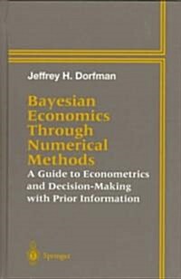 Bayesian Economics Through Numerical Methods: A Guide to Econometrics and Decision-Making with Prior Information (Hardcover)