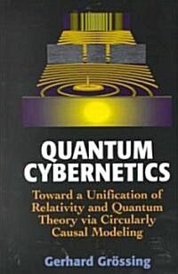 Quantum Cybernetics: Toward a Unification of Relativity and Quantum Theory Via Circularly Causal Modeling (Hardcover, 2000)