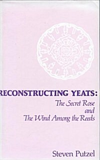 Reconstructing Yeats: The Secret Rose and the Wind Among the Reeds (Paperback)