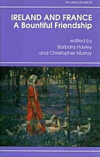 Ireland and France, a Bountiful Friendship: Essays in Honour of Patrick Rafroidi (Hardcover)