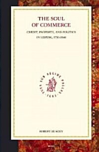 The Soul of Commerce: Credit, Property, and Politics in Leipzig, 1750-1840: Credit, Property, and Politics in Leipzig, 1750-1840 (Hardcover)