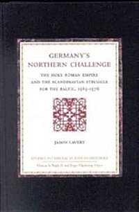 Germanys Northern Challenge: The Holy Roman Empire and the Scandinavian Struggle for the Baltic 1563-1576 (Hardcover)