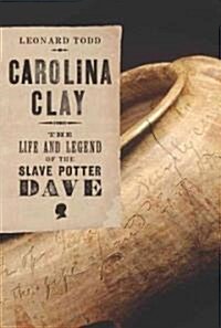 Carolina Clay: The Life and Legend of the Slave Potter Dave (Hardcover)