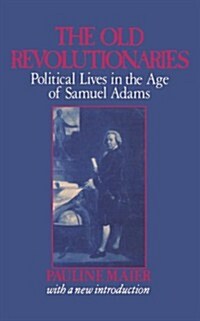 The Old Revolutionaries: Political Lives in the Age of Samuel Adams (Paperback)