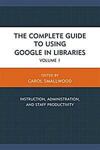 The Complete Guide to Using Google in Libraries: Instruction, Administration, and Staff Productivity (Paperback)
