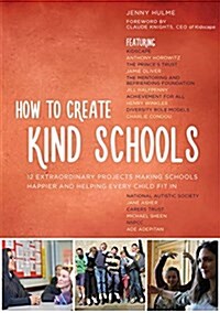 How to Create Kind Schools : 12 Extraordinary Projects Making Schools Happier and Helping Every Child Fit in (Paperback)