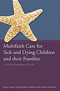 Multifaith Care for Sick and Dying Children and Their Families : A Multi-Disciplinary Guide (Paperback)