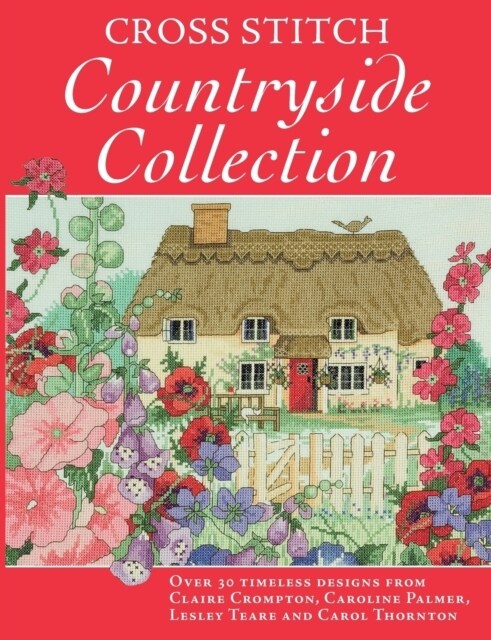 Cross Stitch Countryside Collection : 30 Timeless Designs from Claire Crompton, Caroli Palmer, Lesley Teare and Carol Thornton (Paperback)