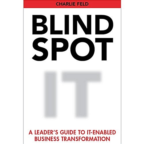Blind Spot: A Leaders Guide To IT-Enabled Business Transformation (Hardcover)