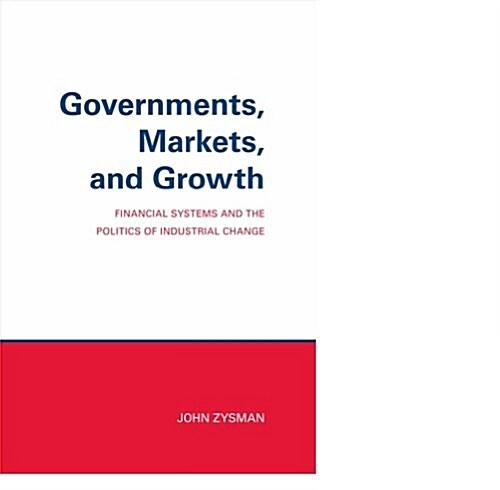 Governments, Markets, and Growth: Financial Systems and Politics of Industrial Change (Hardcover)