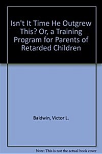 Isnt It Time He Outgrew This? Or, a Training Program for Parents of Retarded Children (Hardcover)