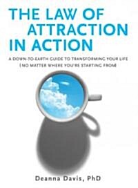The Law of Attraction in Action: A Down-To-Earth Guide to Transforming Your Life (No Matter Where Youre Starting From) (Paperback)