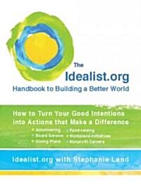 The Idealist.Org Handbook to Building a Better World: How to Turn Your Good Intentions Into Actions That Make a Difference (Paperback)
