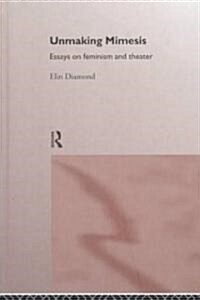 Unmaking Mimesis : Essays on Feminism and Theatre (Hardcover)