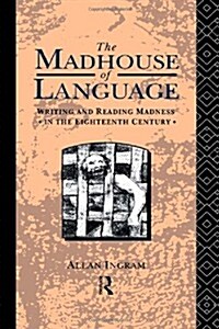 The Madhouse of Language : Writing and Reading Madness in the Eighteenth Century (Hardcover)