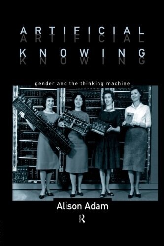 Artificial Knowing : Gender and the Thinking Machine (Paperback)