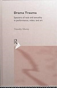Drama Trauma : Specters of Race and Sexuality in Performance, Video and Art (Hardcover)