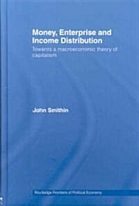 Money, Enterprise and Income Distribution : Towards a Macroeconomic Theory of Capitalism (Hardcover)