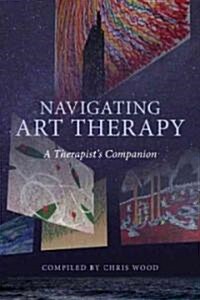 Navigating Art Therapy : A Therapists Companion (Paperback)